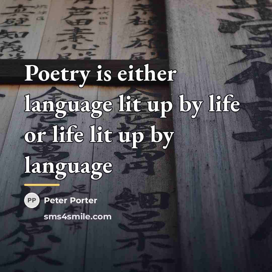 “Poetry is either language lit up by life or life…” quote by Peter Porter