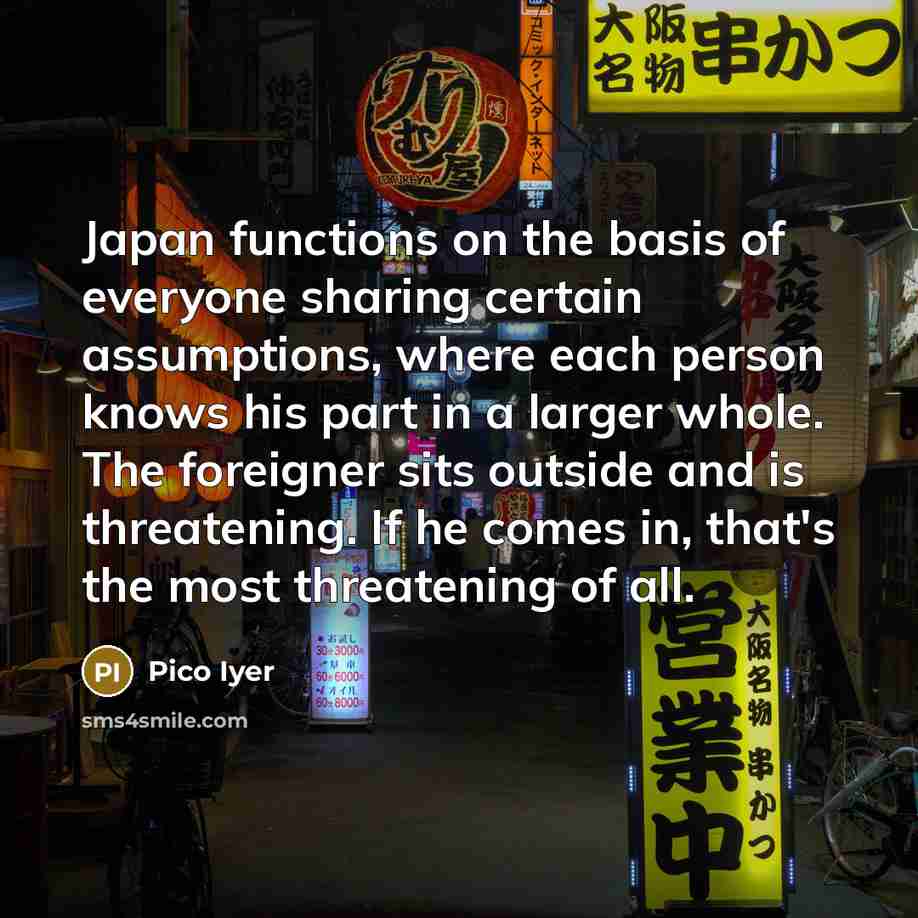 “Japan functions on the basis of everyone sharing certain assumptions,…” quote by Pico Iyer