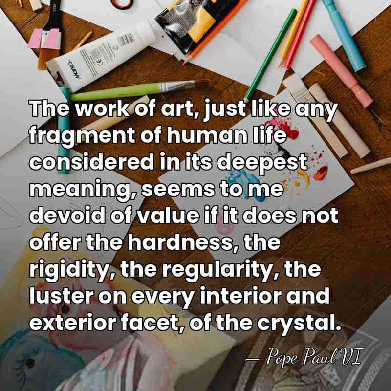 The work of art, just like any fragment of human life considered&hellip; - Pope Paul VI