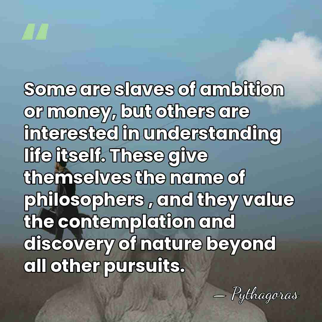 Some are slaves of ambition or money, but others are interested in&hellip; - Pythagoras