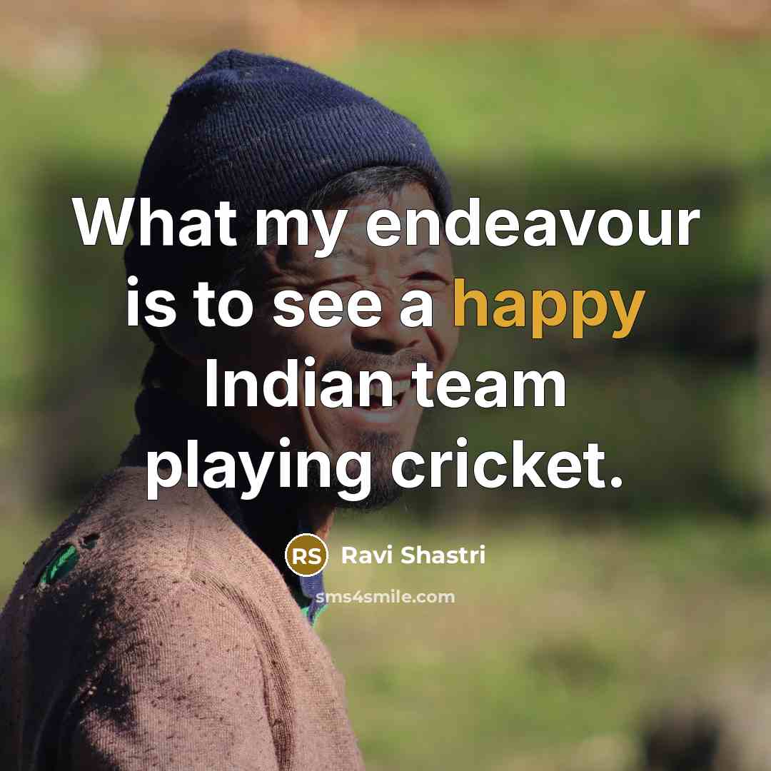 “What my endeavour is to see a happy Indian team…” quote by Ravi Shastri
