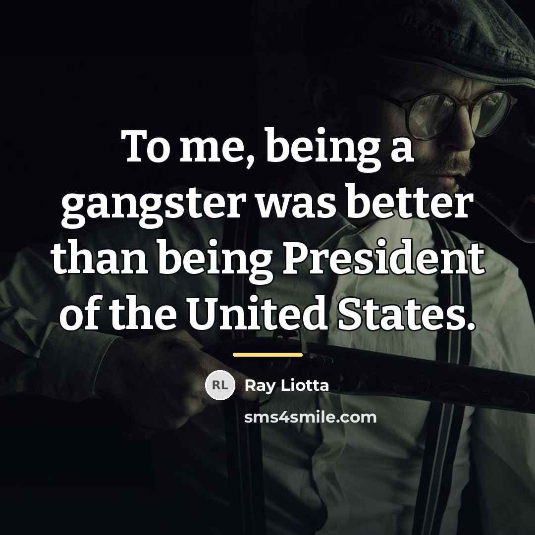 “To me, being a gangster was better than being President…” quote by Ray Liotta