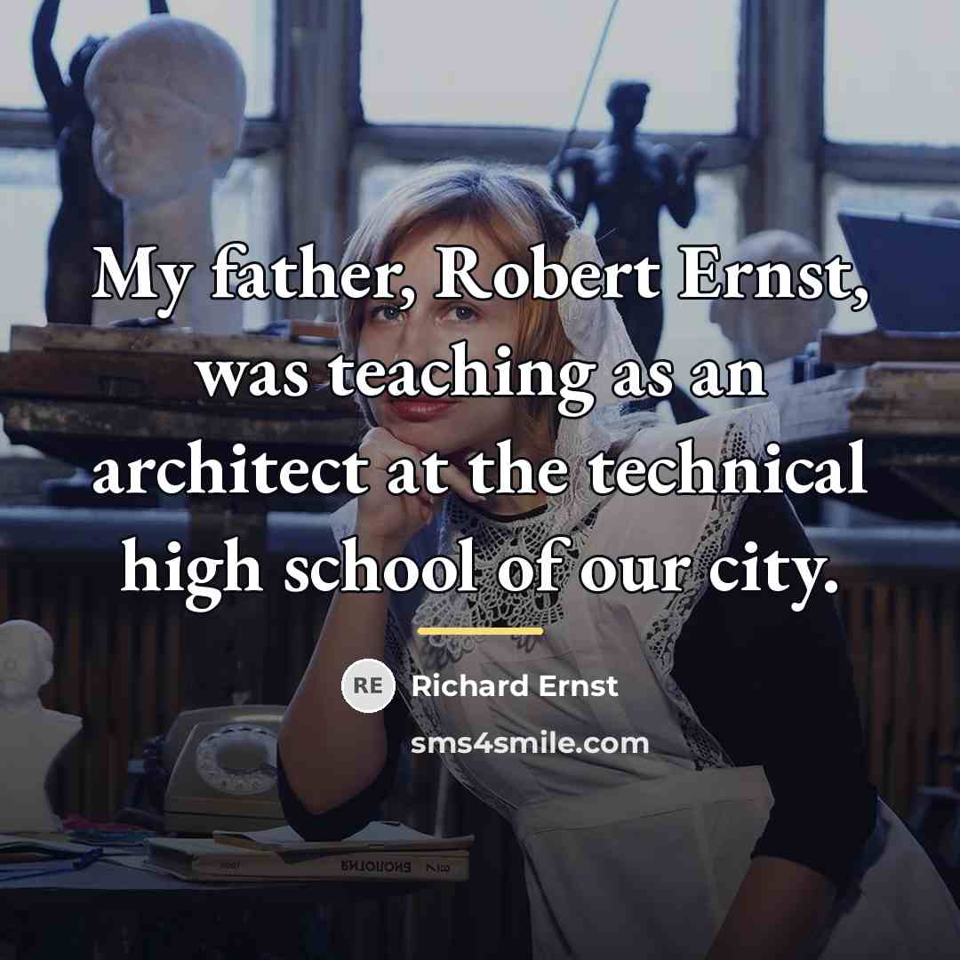 “My father, Robert Ernst, was teaching as an architect at…” quote by Richard Ernst