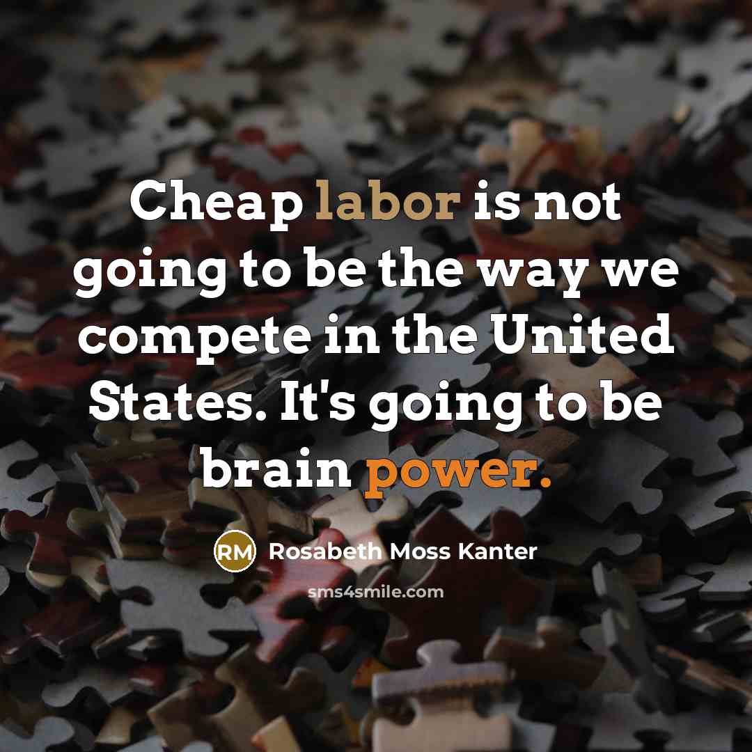 “Cheap labor is not going to be the way we…” quote by Rosabeth Moss Kanter