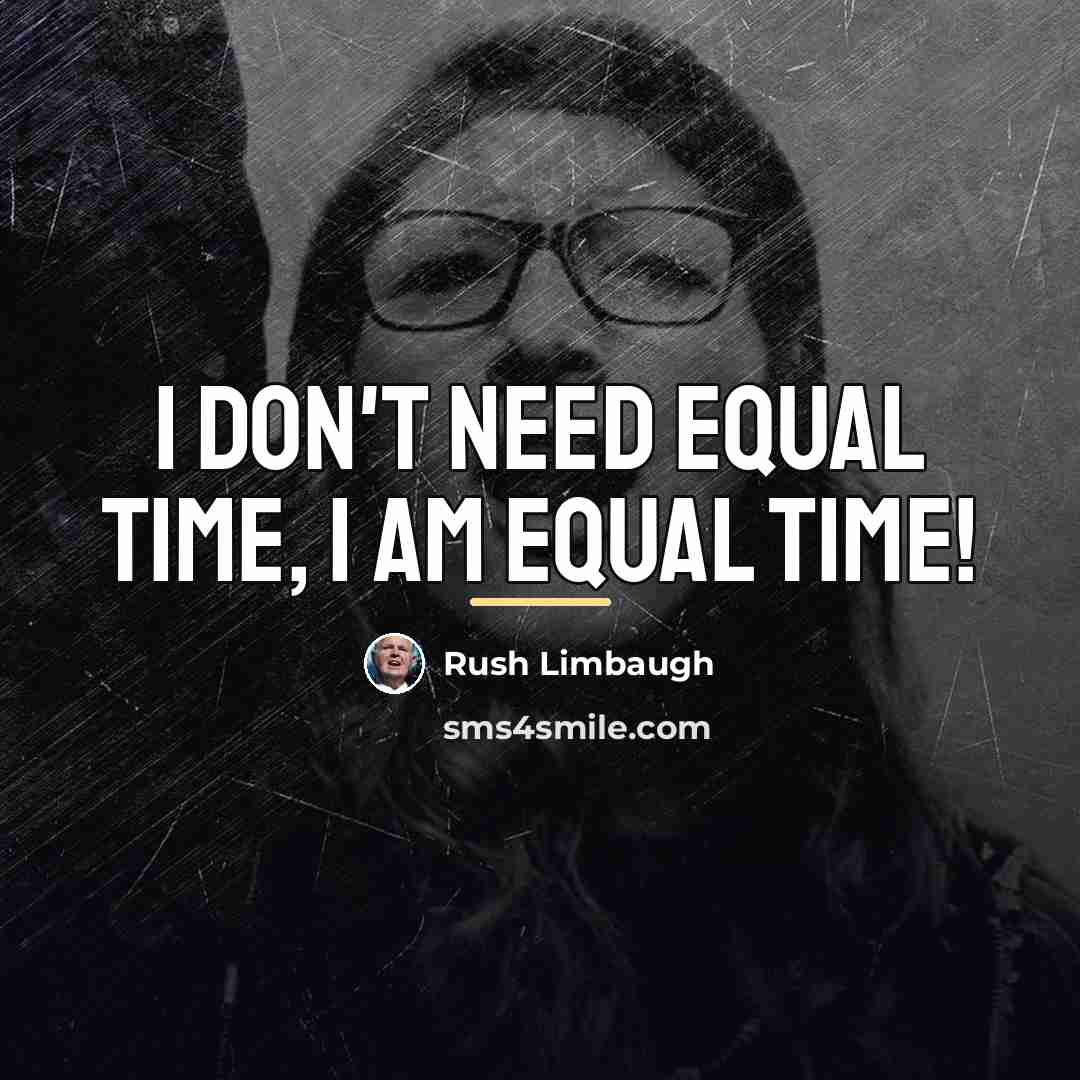 “I don't need equal time, I am equal time!…” quote by Rush Limbaugh