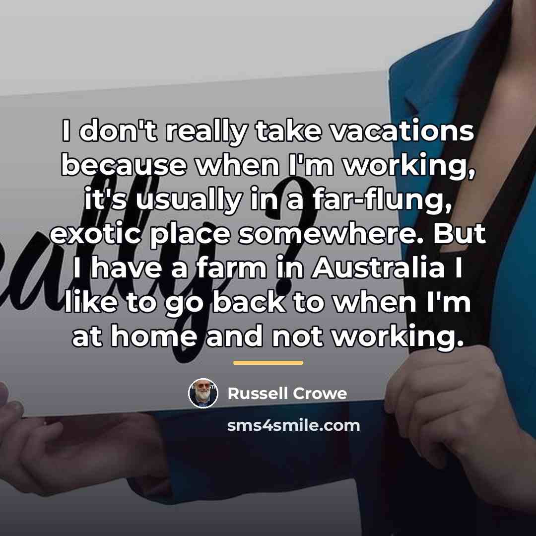“I don't really take vacations because when I'm working, it's…” quote by Russell Crowe