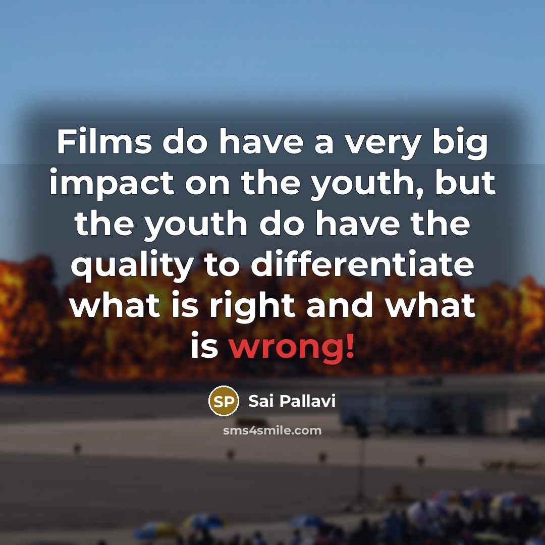 “Films do have a very big impact on the youth,…” quote by Sai Pallavi