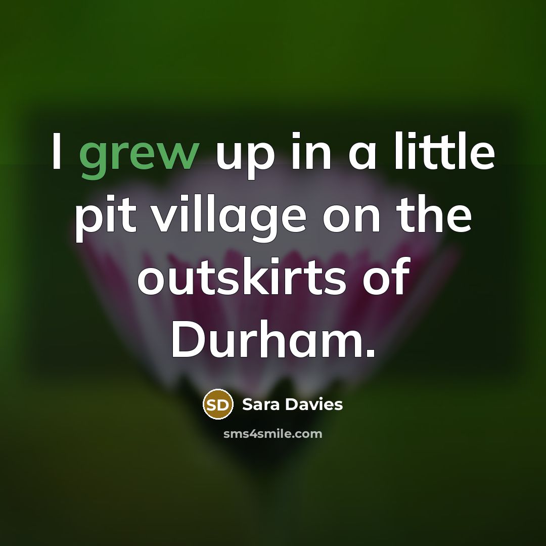 “I grew up in a little pit village on the outskirts of Durham.” quote by Sara Davies