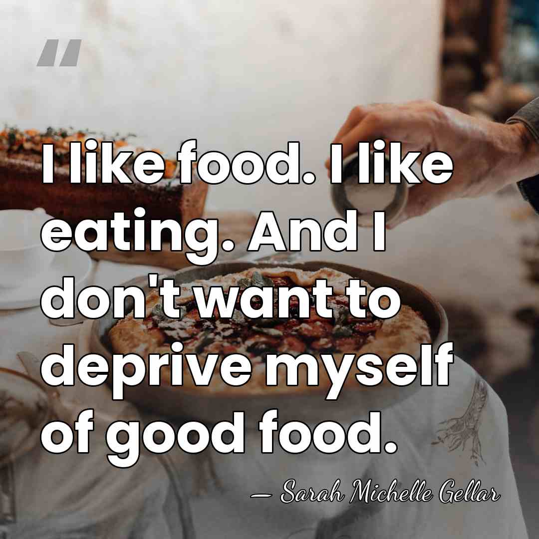 I like food. I like eating. And I don't want to deprive&hellip; - Sarah Michelle Gellar