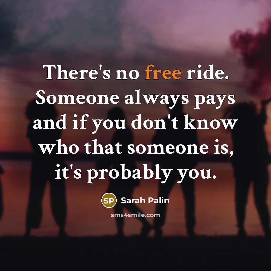 “There's no free ride. Someone always pays and if you…” quote by Sarah Palin