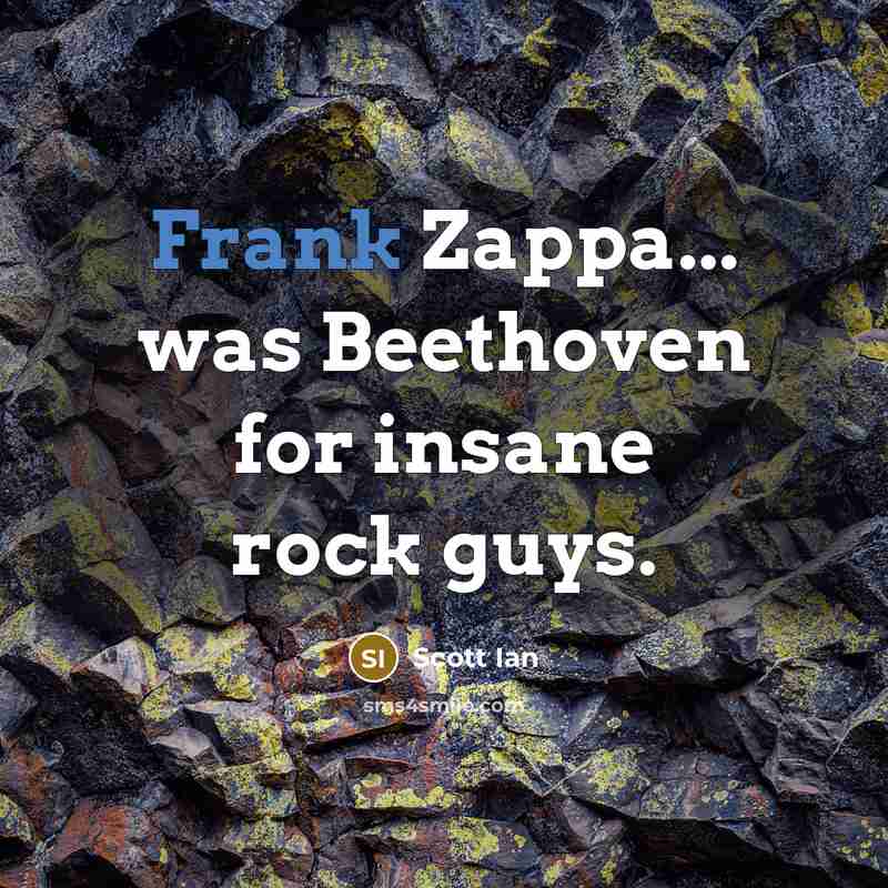 “Frank Zappa... was Beethoven for insane rock guys.” quote by Scott Ian
