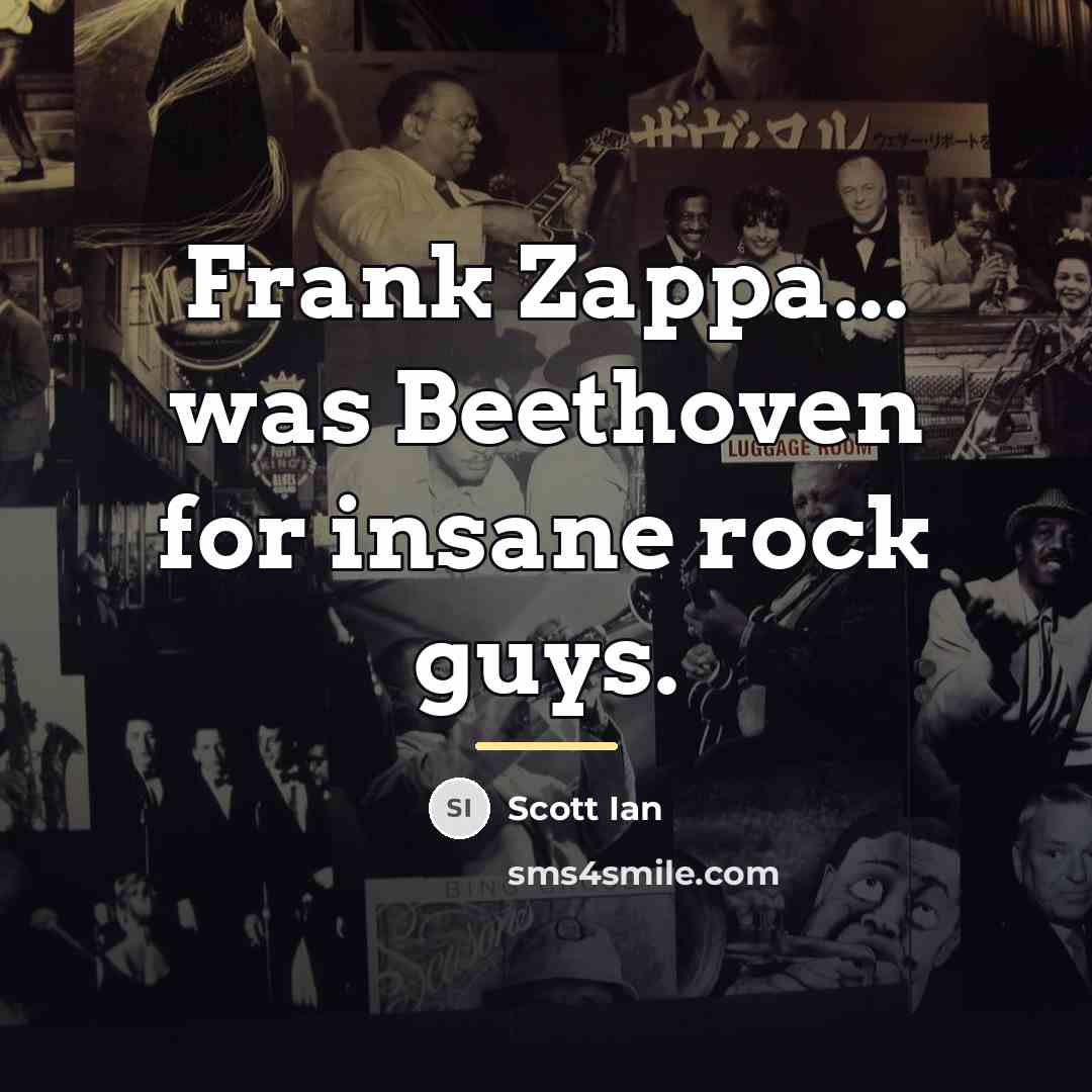 “Frank Zappa... was Beethoven for insane rock guys.…” quote by Scott Ian