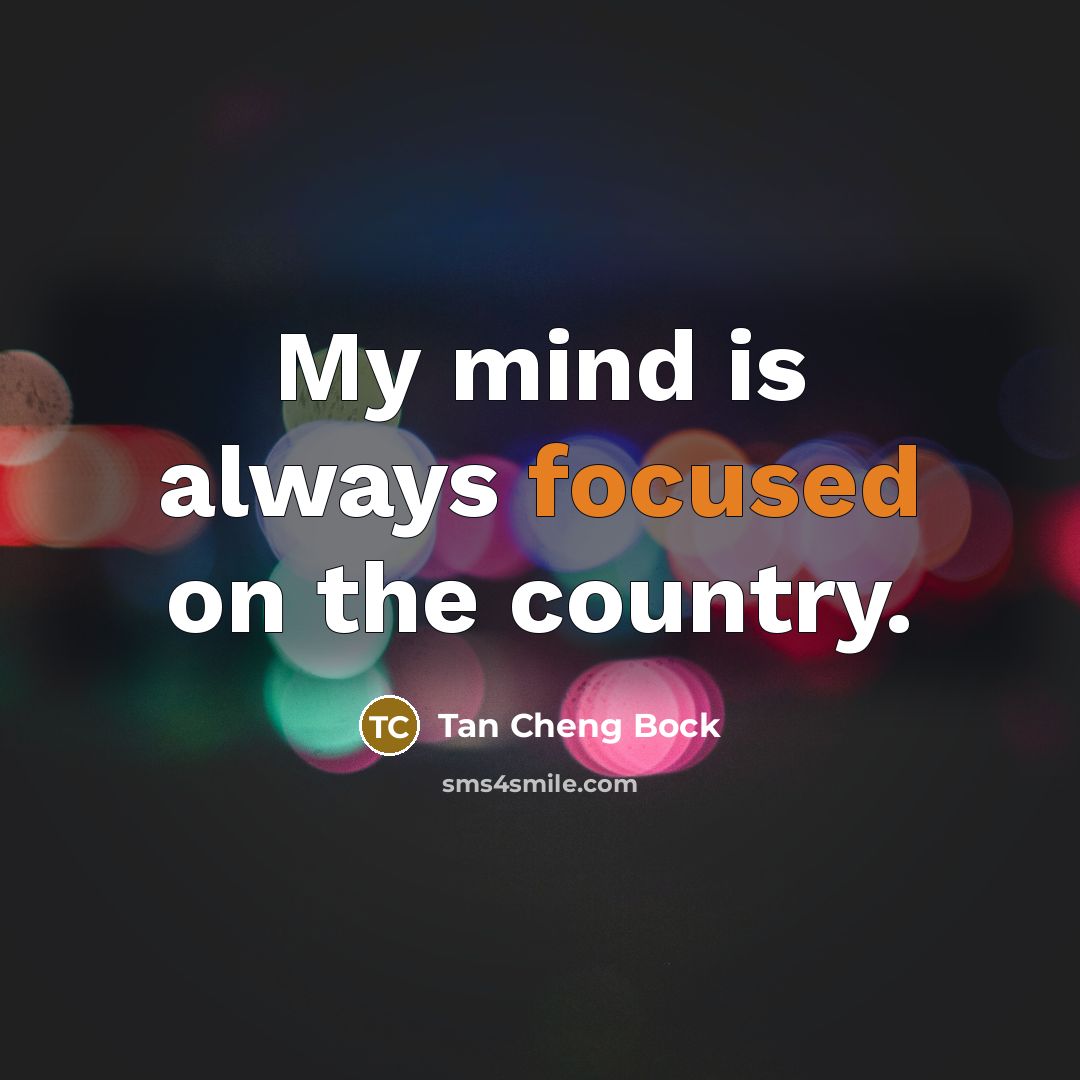 “My mind is always focused on the country.…” quote by Tan Cheng Bock