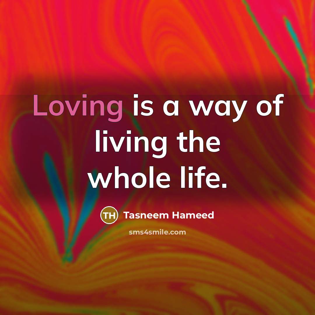 “Loving is a way of living the whole life.…” quote by Tasneem Hameed