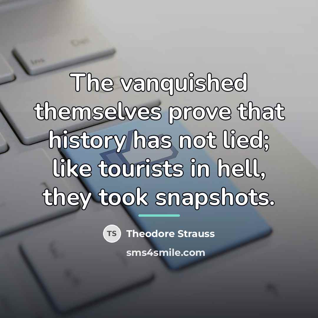 “The vanquished themselves prove that history has not lied; like…” quote by Theodore Strauss