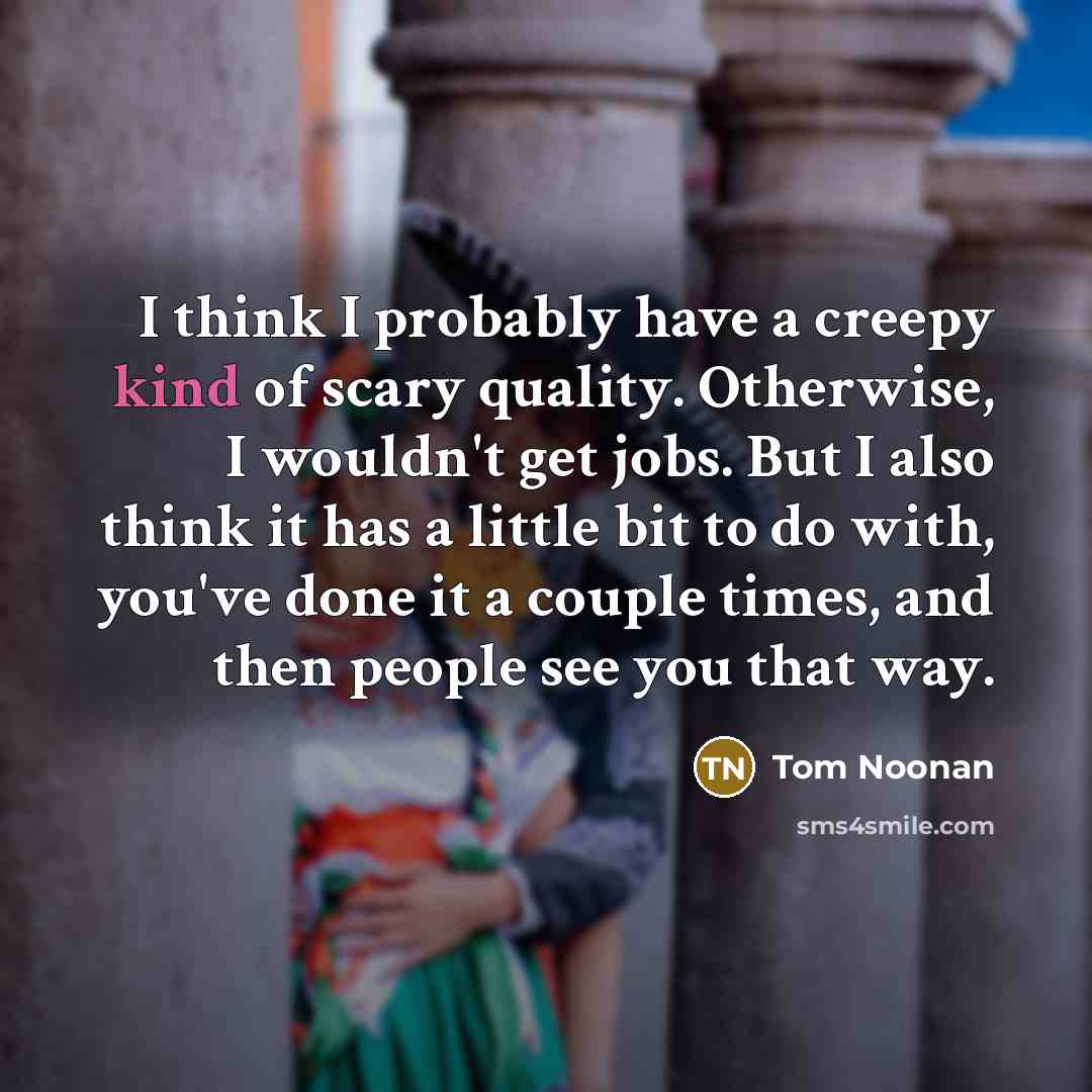 “I think I probably have a creepy kind of scary…” quote by Tom Noonan