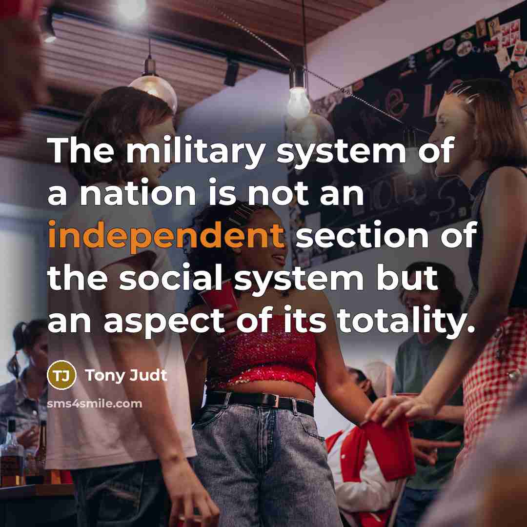 “The military system of a nation is not an independent…” quote by Tony Judt
