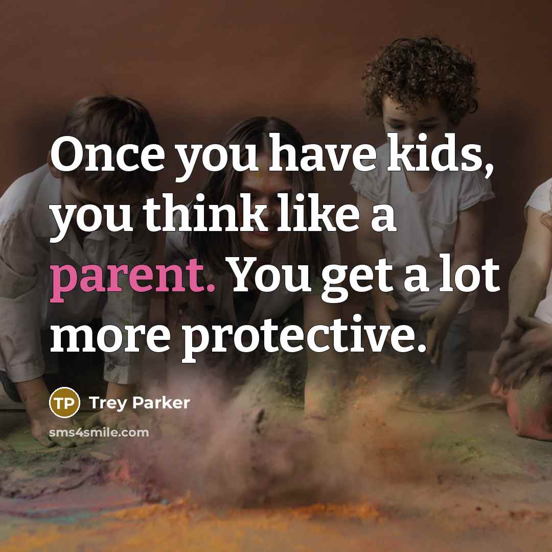 “Once you have kids, you think like a parent. You…” quote by Trey Parker