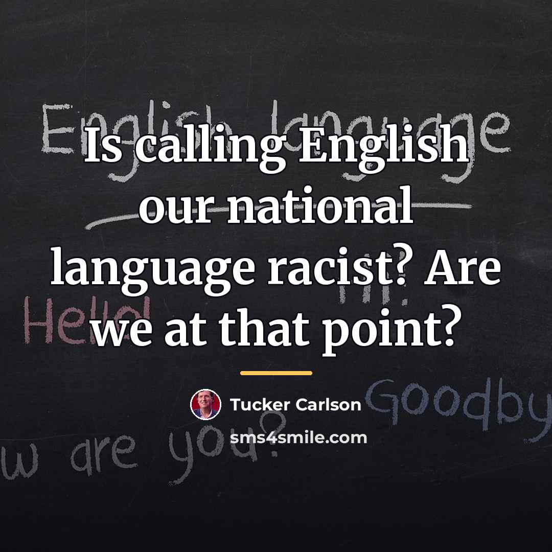 “Is calling English our national language racist? Are we at…” quote by Tucker Carlson