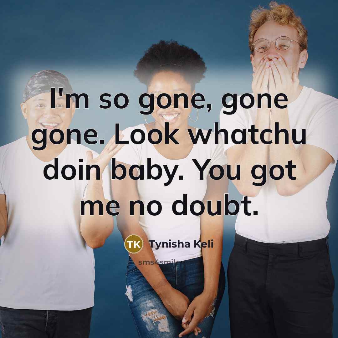“I'm so gone, gone gone. Look whatchu doin baby. You got me no doubt.” quote by Tynisha Keli