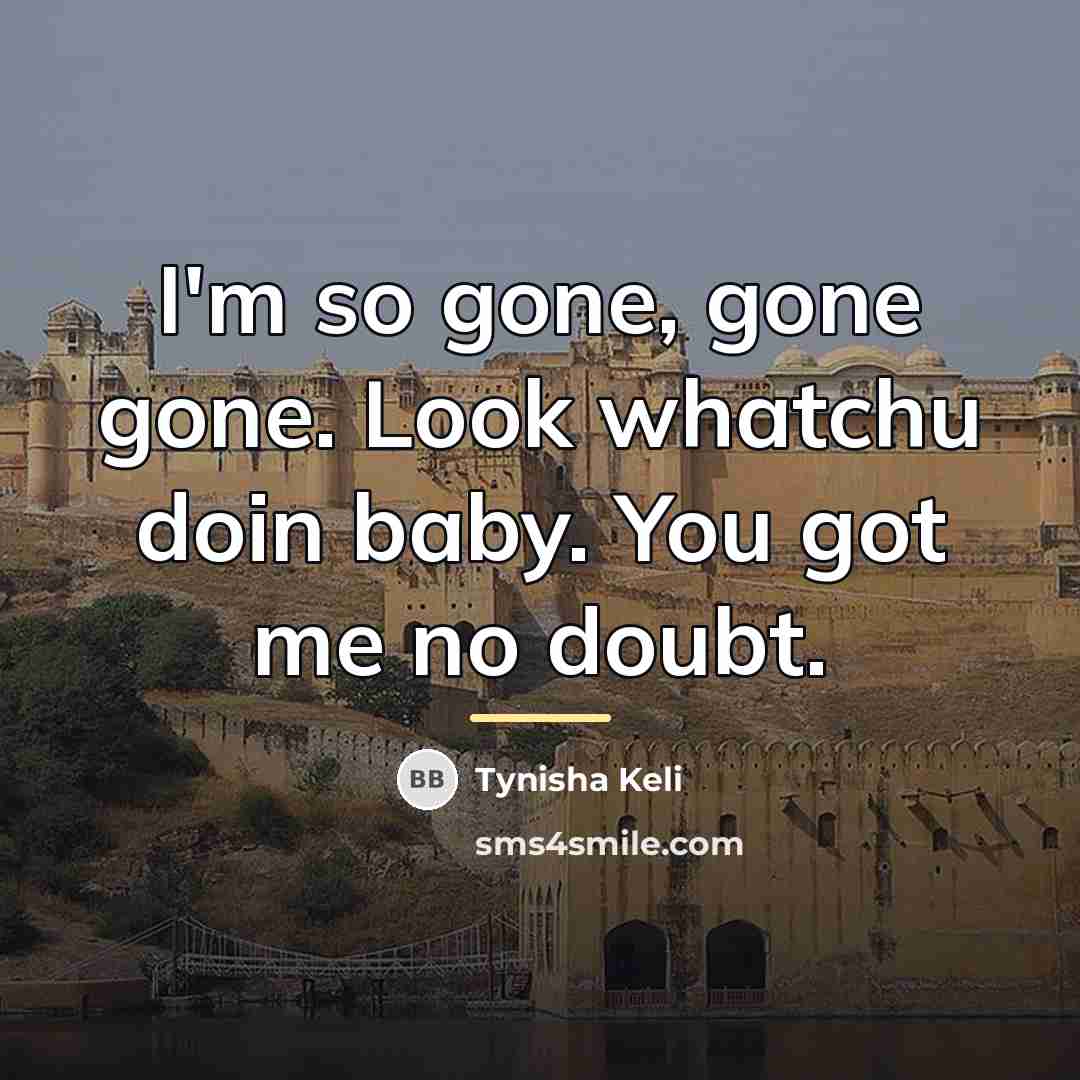 “I'm so gone, gone gone. Look whatchu doin baby. You…” quote by Tynisha Keli
