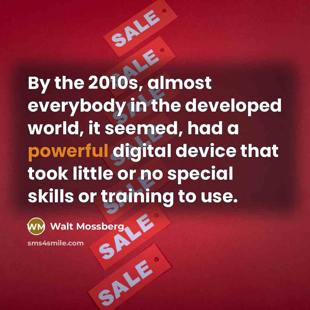 “By the 2010s, almost everybody in the developed world, it…” quote by Walt Mossberg