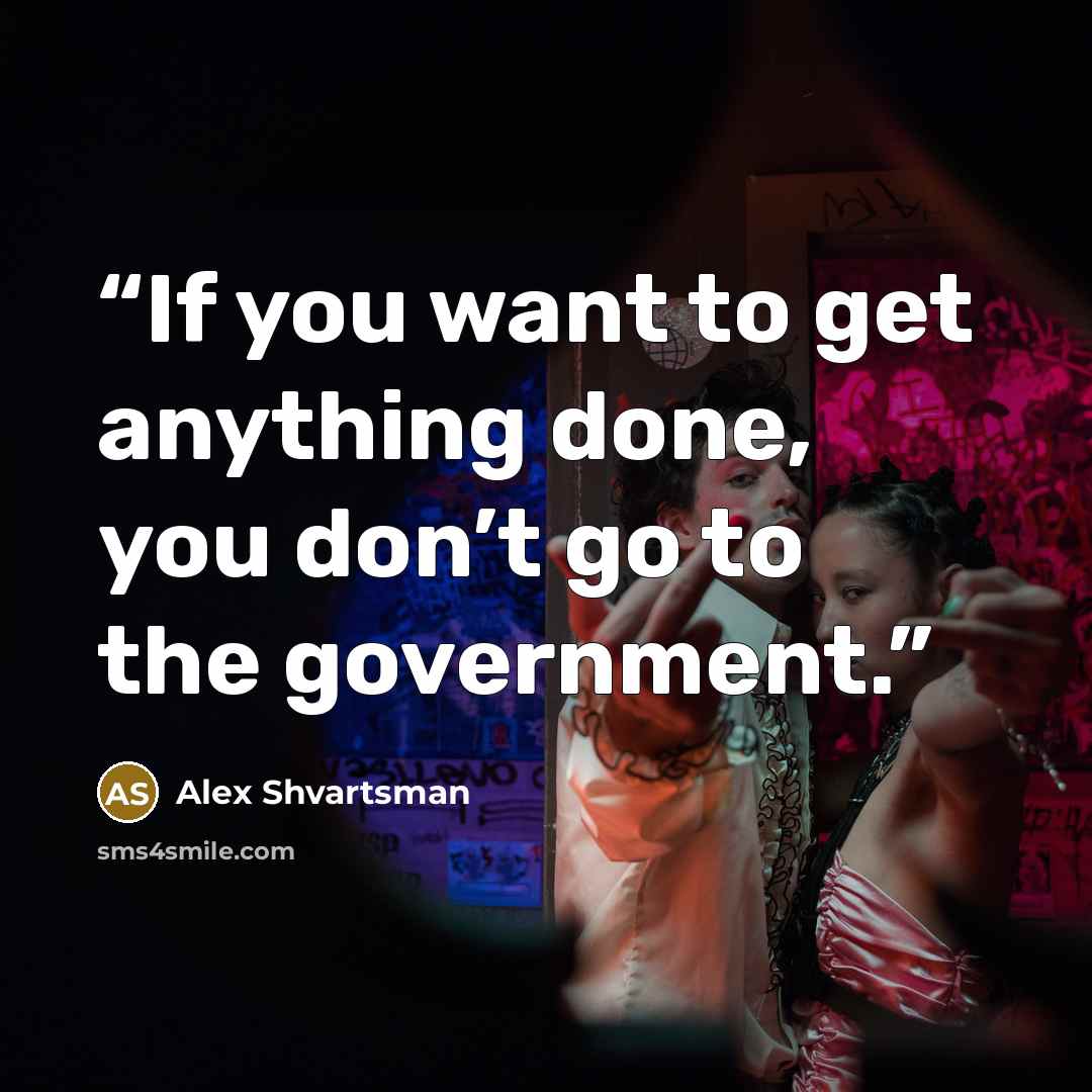 “If you want to get anything done, you don’t go to the government.” quote by Alex Shvartsman
