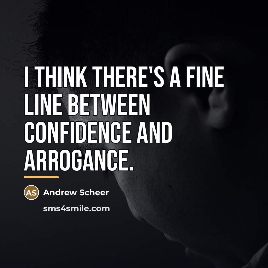 “I think there's a fine line between confidence and arrogance.…” quote by Andrew Scheer