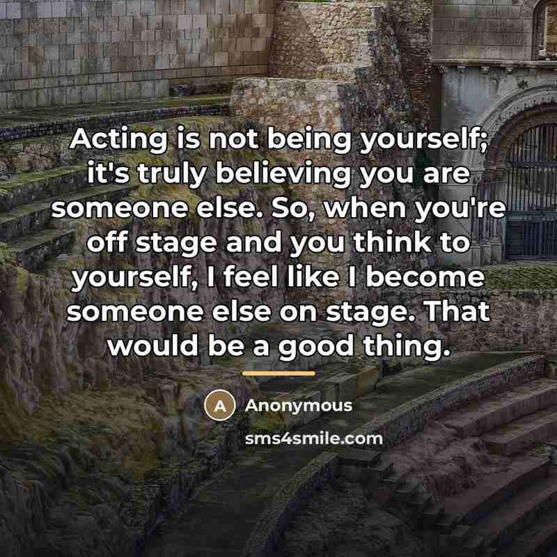 “Acting is not being yourself; it's truly believing you are…” quote by Anonymous