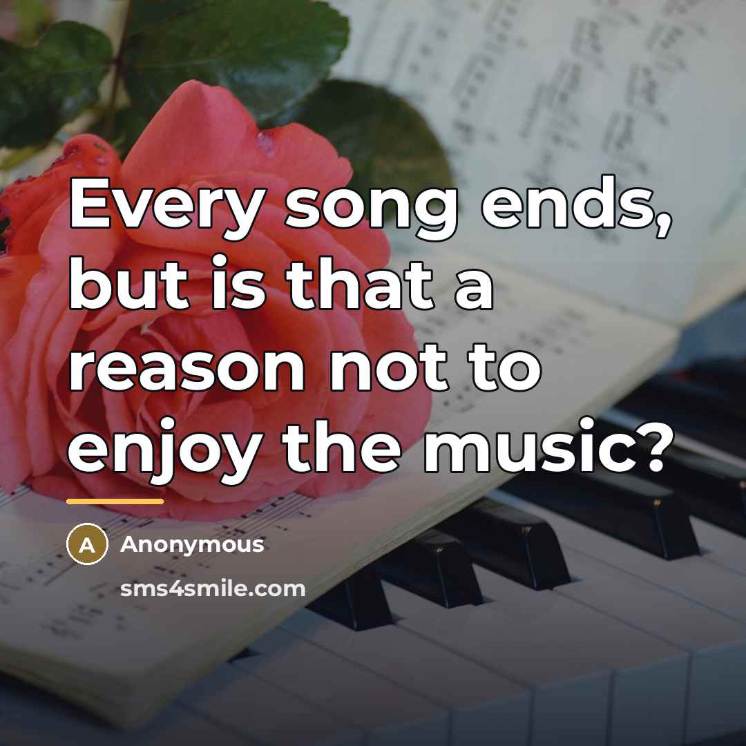 “Every song ends, but is that a reason not to…” quote by Anonymous