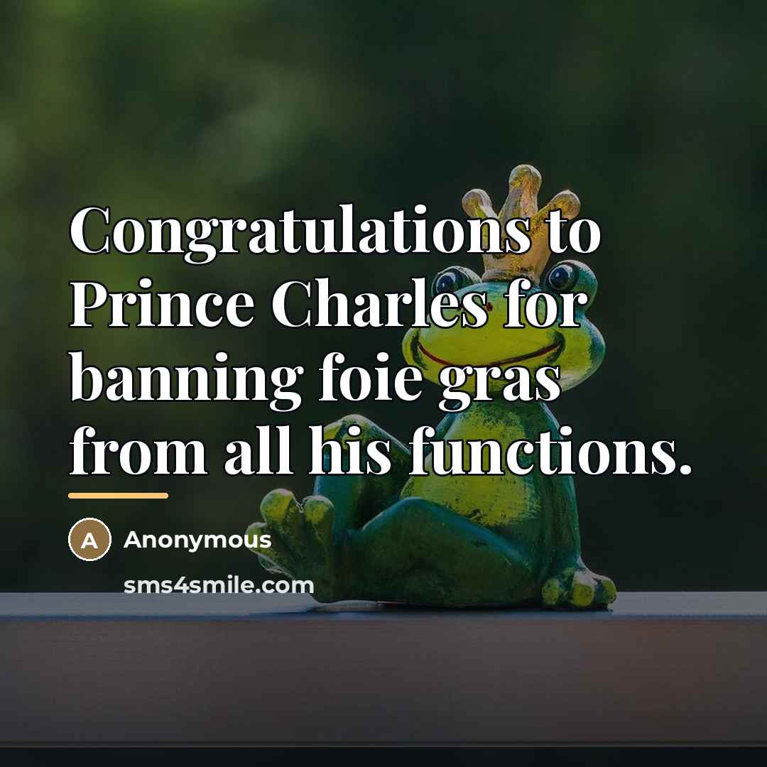 “Congratulations to Prince Charles for banning foie gras from all…” quote by Anonymous