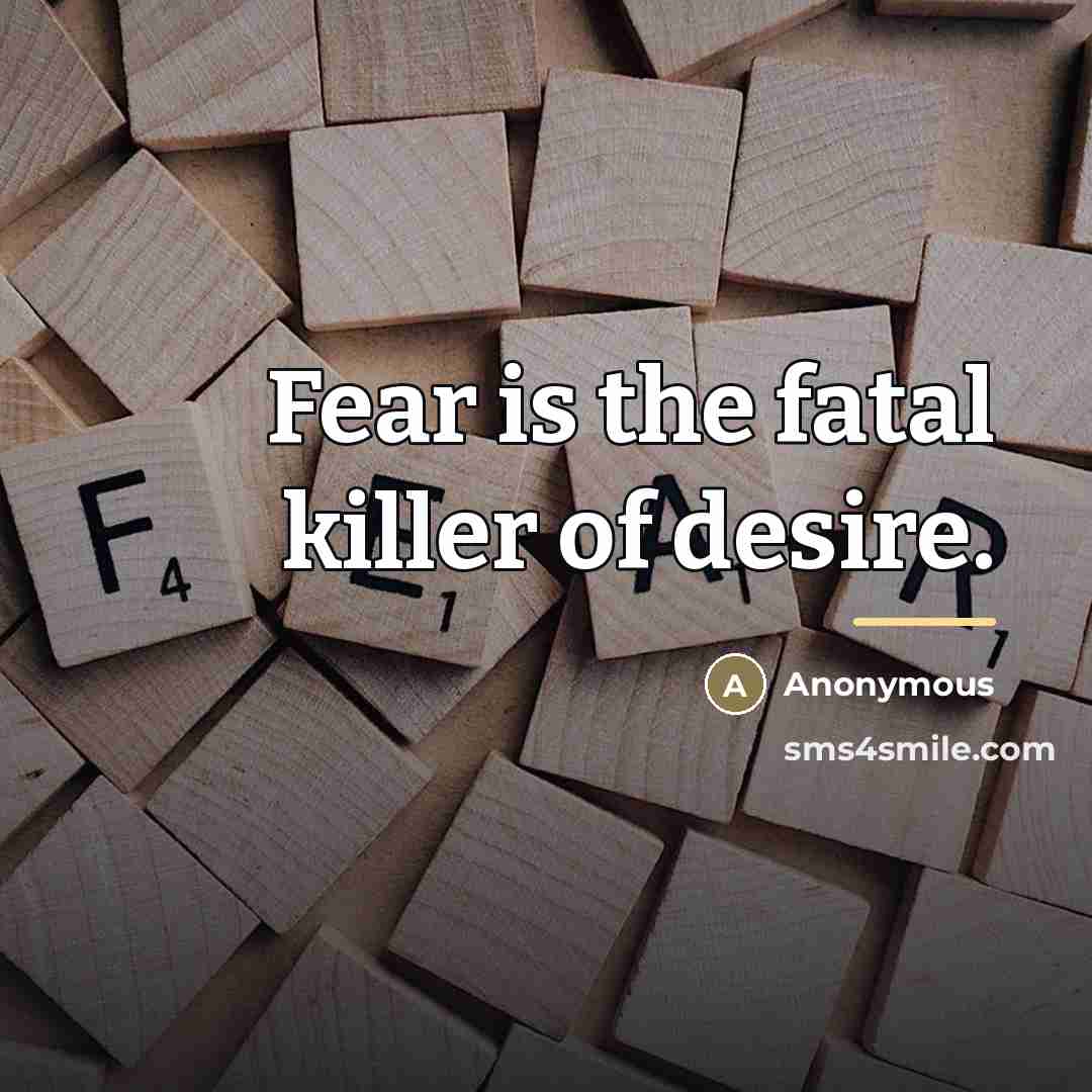 “Fear is the fatal killer of desire.…” quote by Anonymous