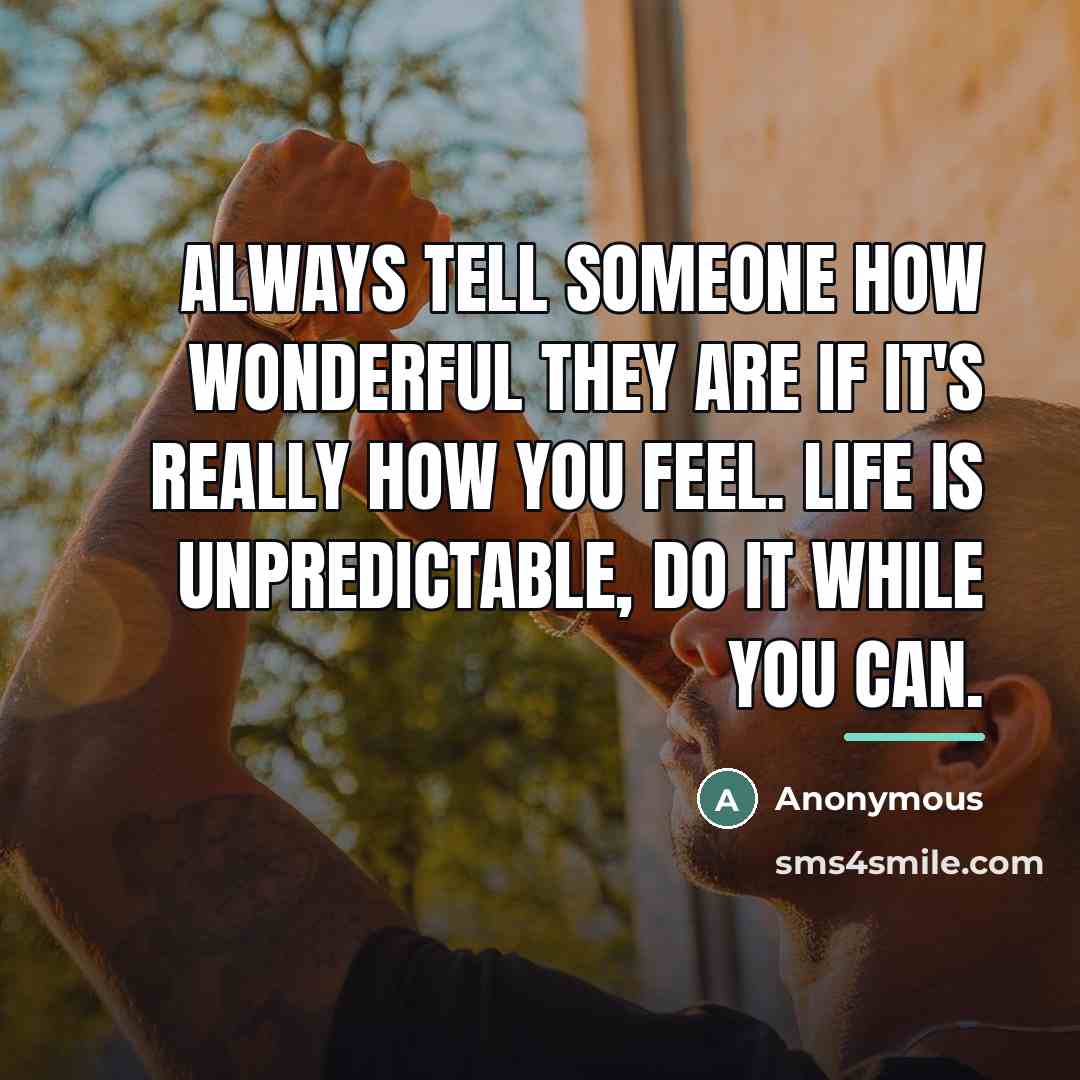“Always tell someone how wonderful they are if it's really…” quote by Anonymous