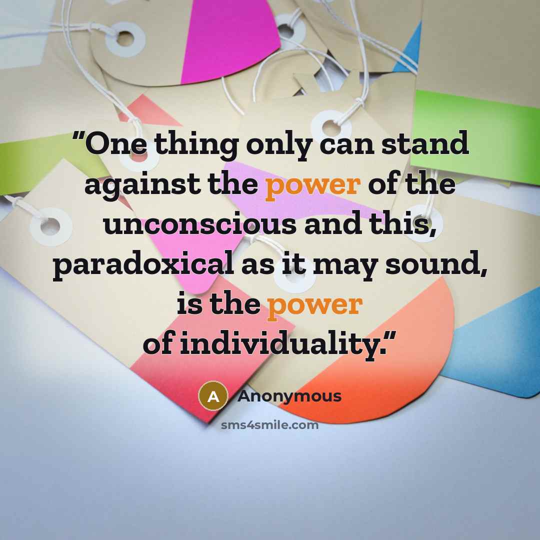 “One thing only can stand against the power of the unconscious and this, paradoxical as it may sound, is the power of individuality.” quote by Anonymous
