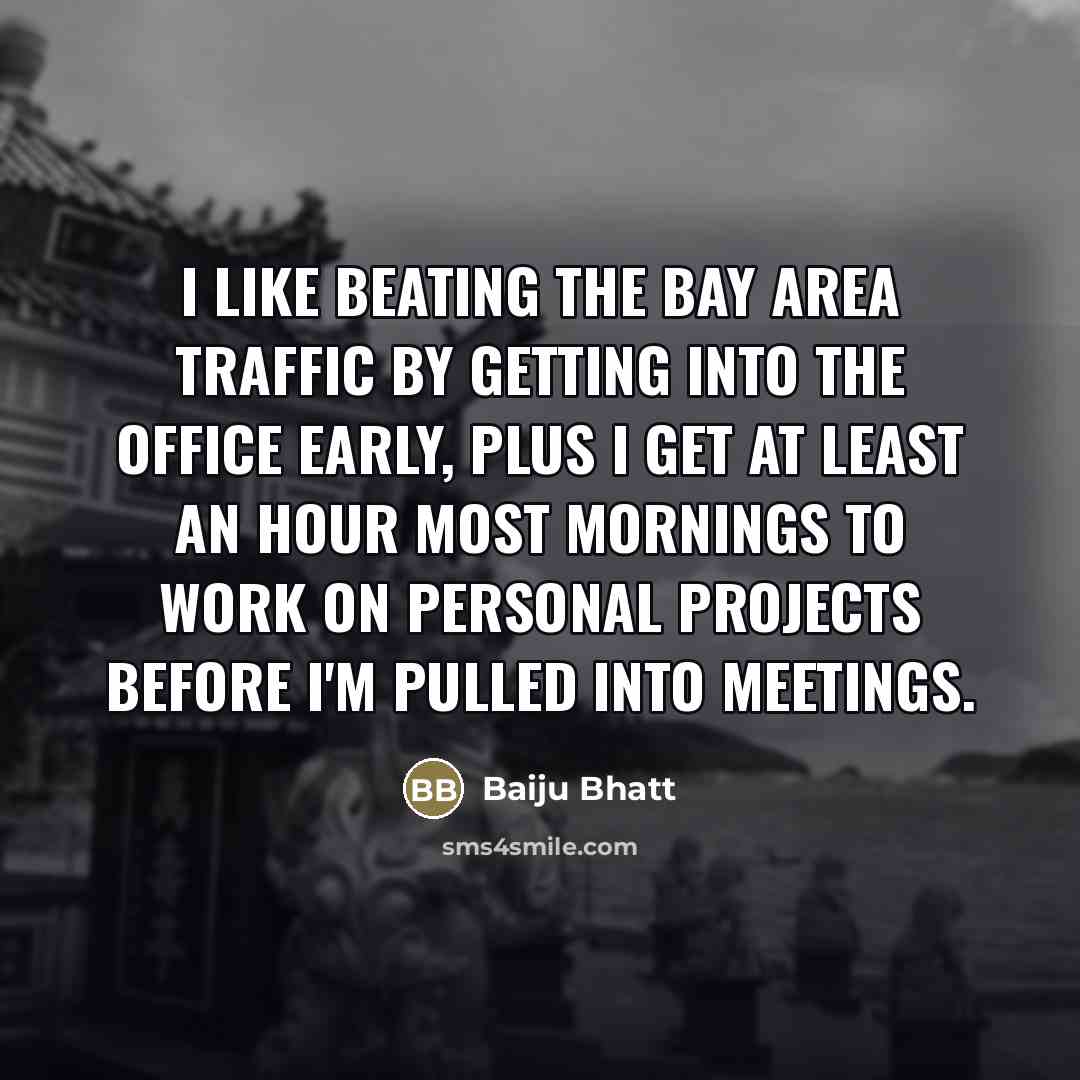 “I like beating the Bay Area traffic by getting into…” quote by Baiju Bhatt