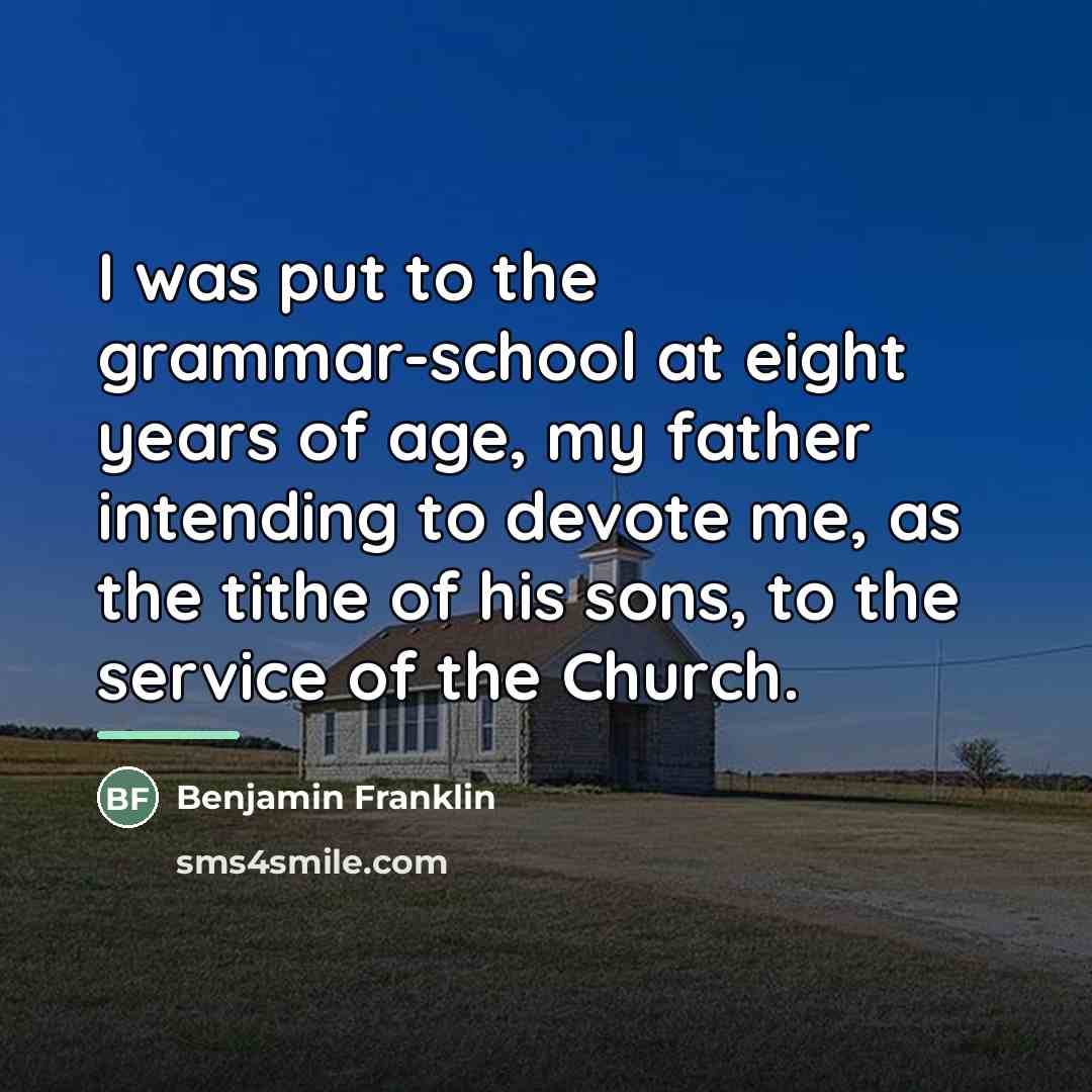 “I was put to the grammar-school at eight years of…” quote by Benjamin Franklin