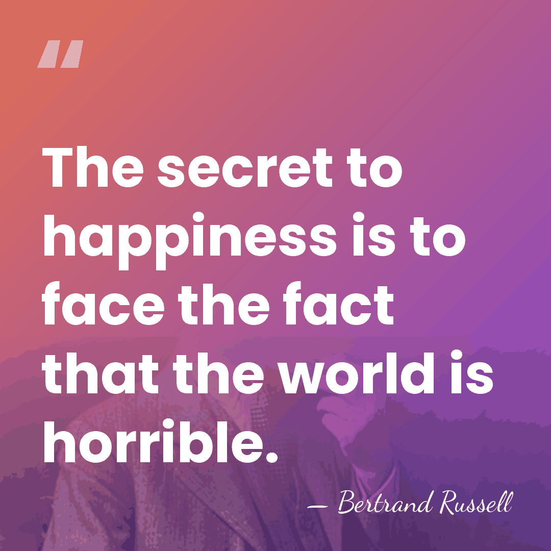 The secret to happiness is to face the fact that the world&hellip; - Bertrand Russell