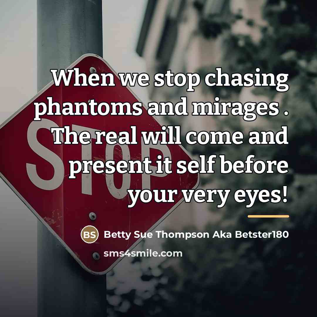 “When we stop chasing phantoms and mirages . The real…” quote by Betty Sue Thompson Aka Betster180
