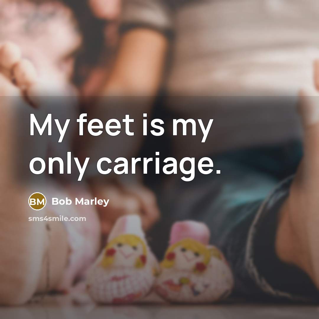 “My feet is my only carriage.” quote by Bob Marley