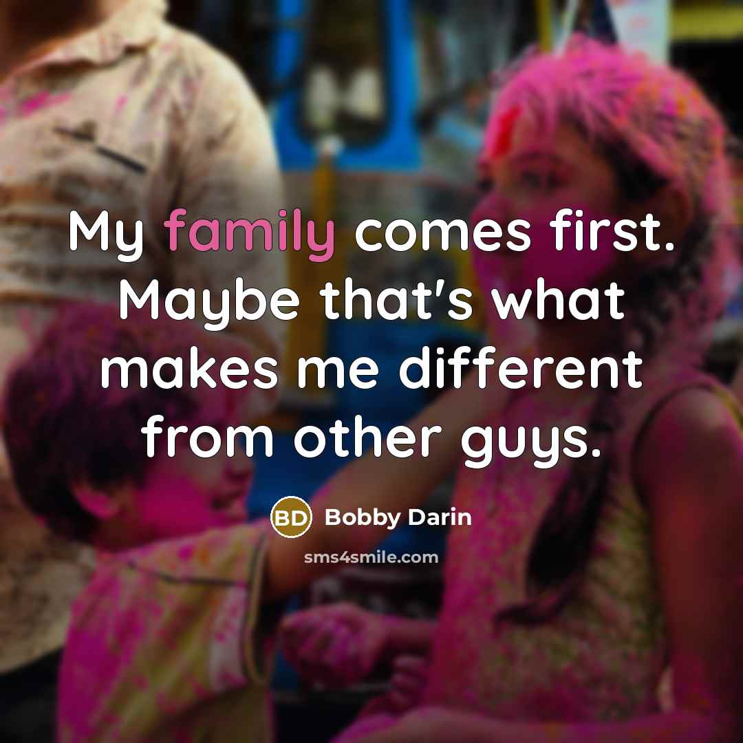 “My family comes first. Maybe that's what makes me different…” quote by Bobby Darin