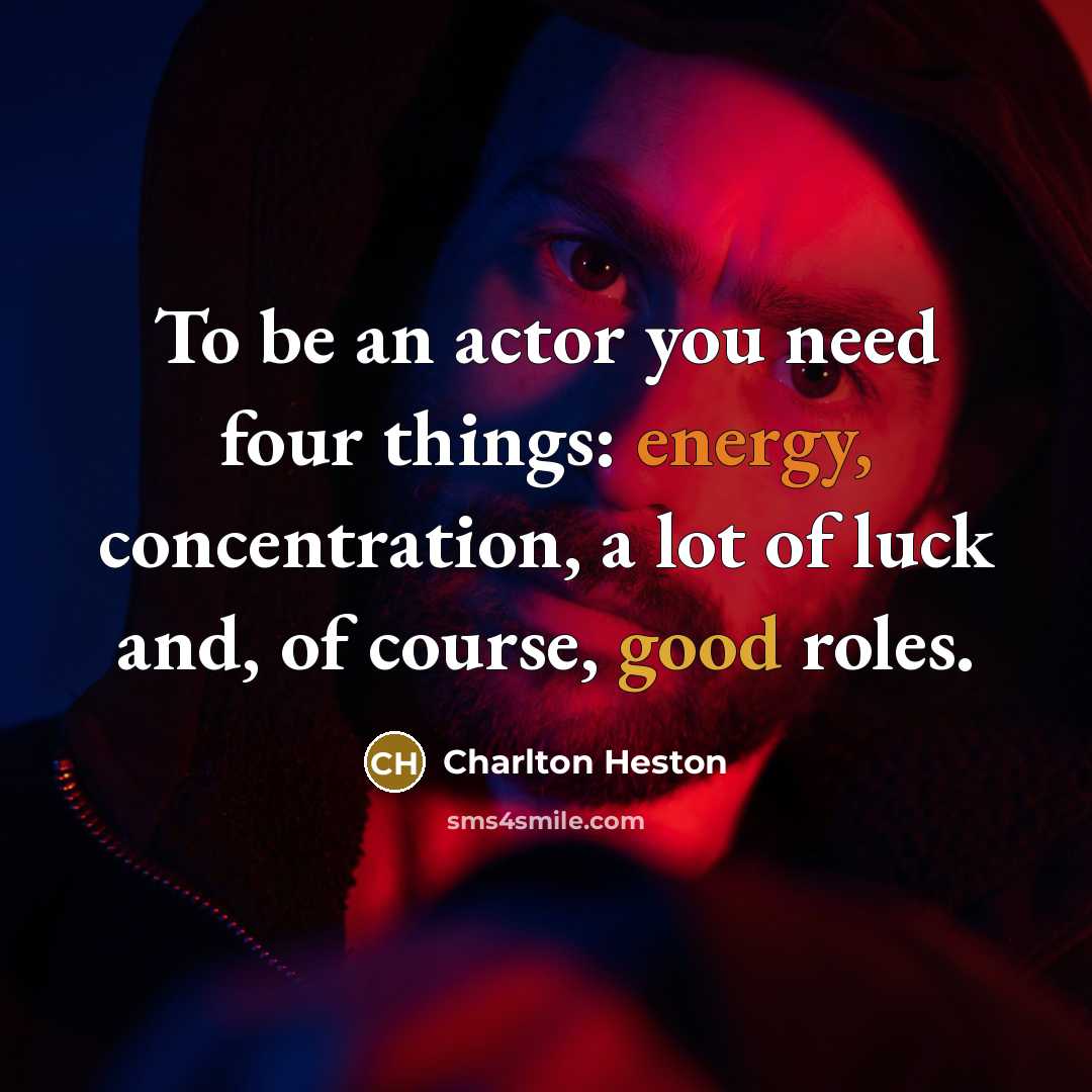 “To be an actor you need four things: energy, concentration, a lot of luck and, of course, good roles.” quote by Charlton Heston
