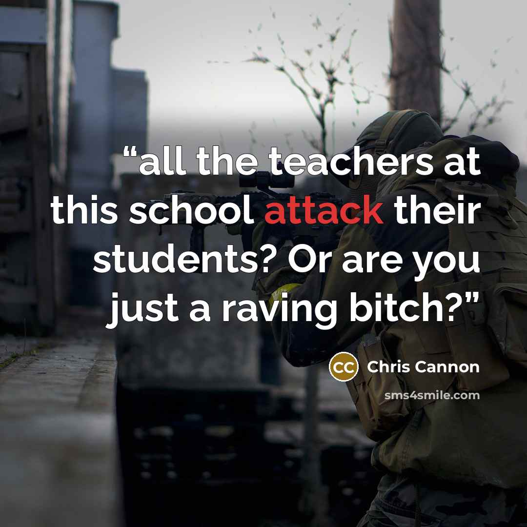 “all the teachers at this school attack their students? Or are you just a raving bitch?” quote by Chris Cannon