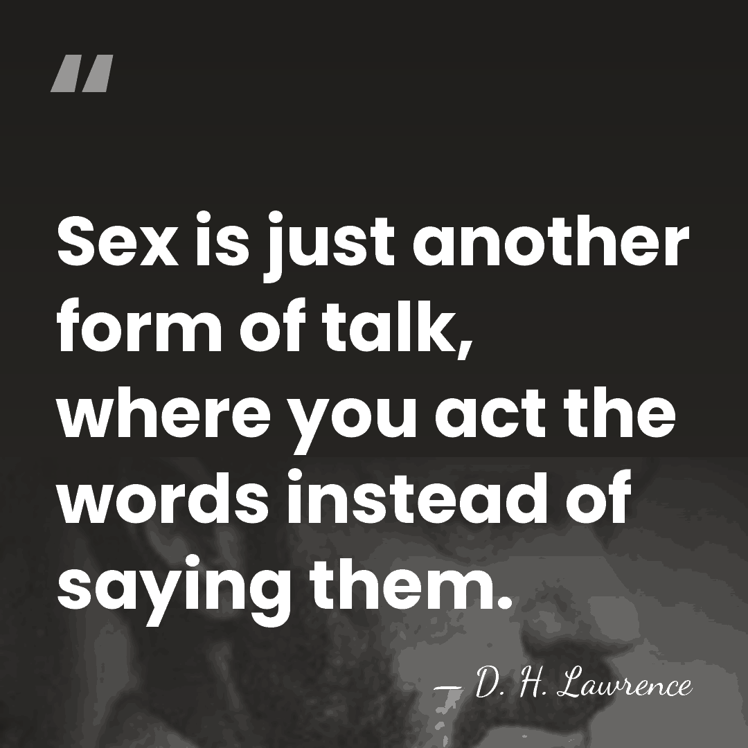 Sex is just another form of talk, where you act the words&hellip; - D. H. Lawrence