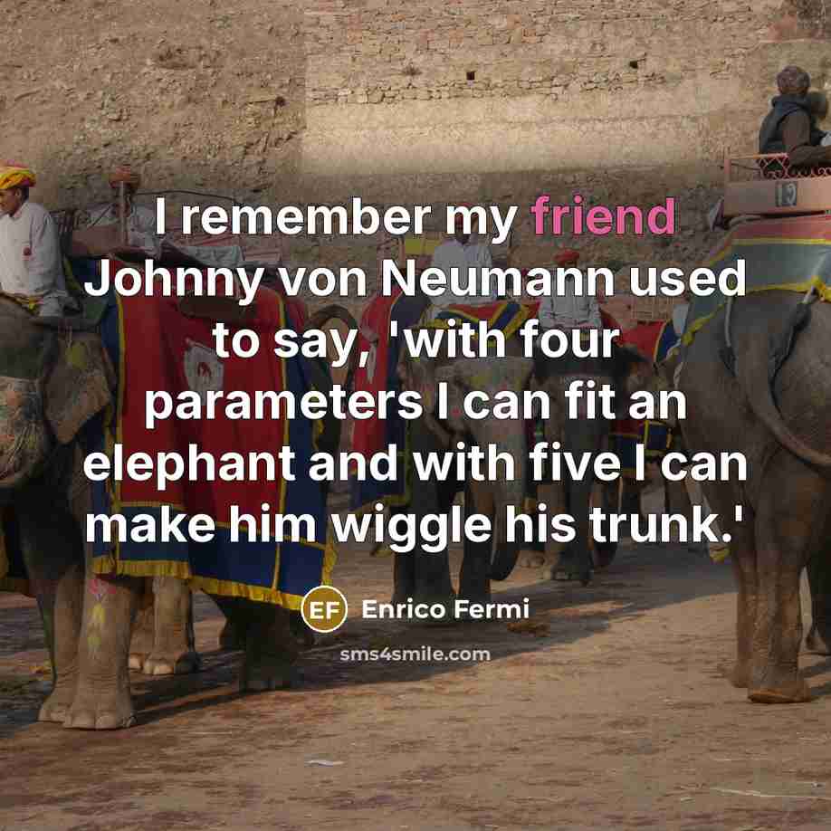 “I remember my friend Johnny von Neumann used to say,…” quote by Enrico Fermi