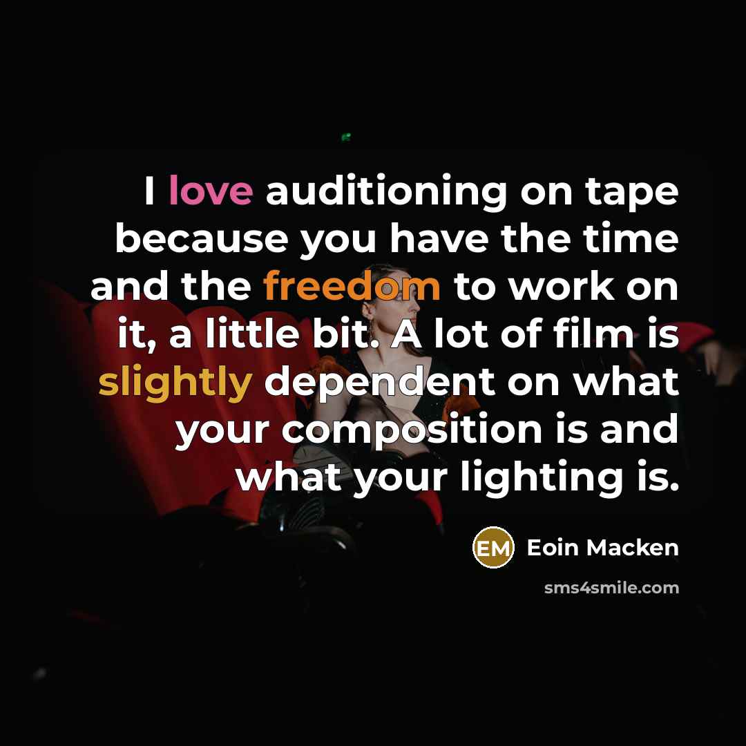 “I love auditioning on tape because you have the time and the freedom to work on it, a little bit. A lot of film is slightly dependent on what your composition is and what your lighting is.” quote by Eoin Macken