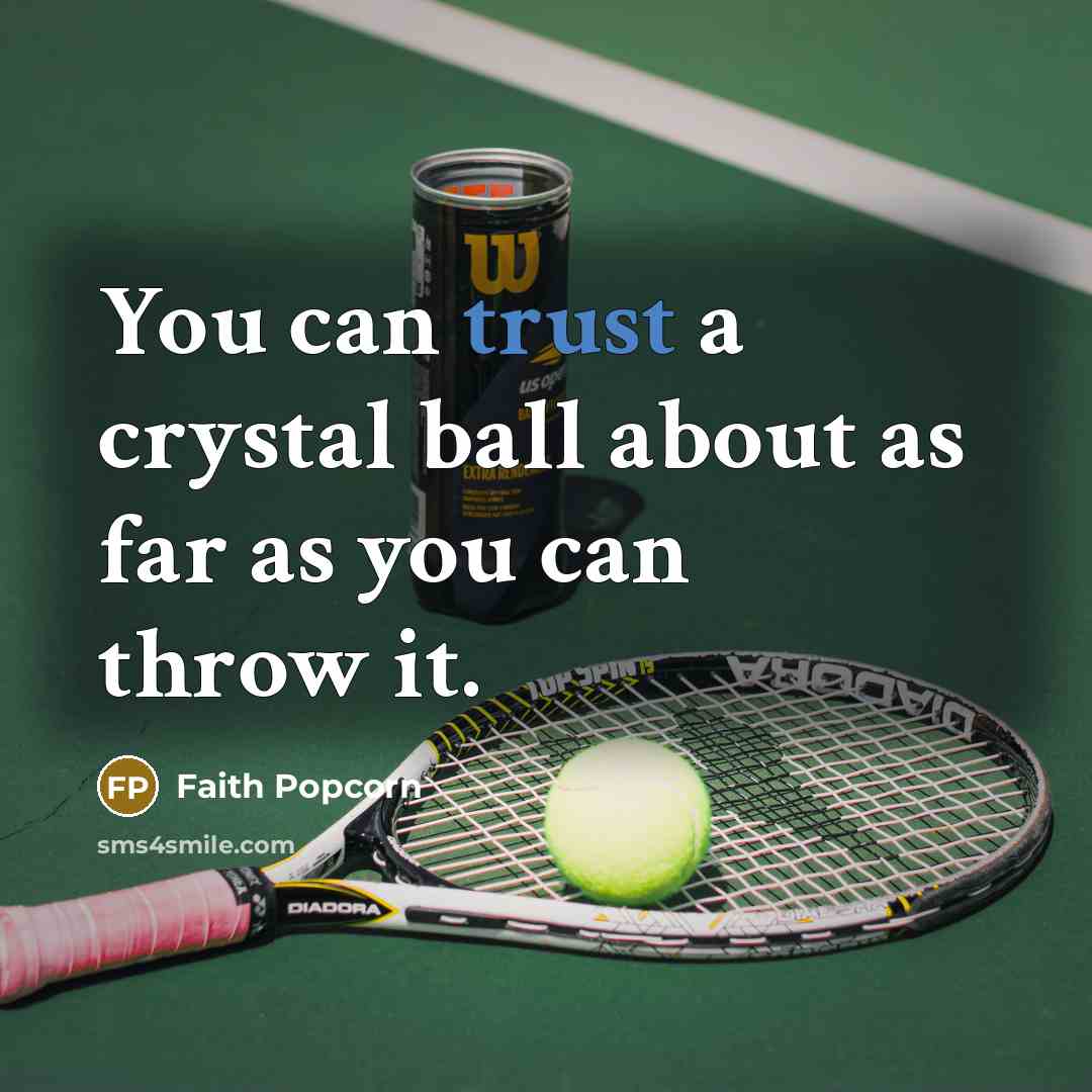 “You can trust a crystal ball about as far as you can throw it.” quote by Faith Popcorn