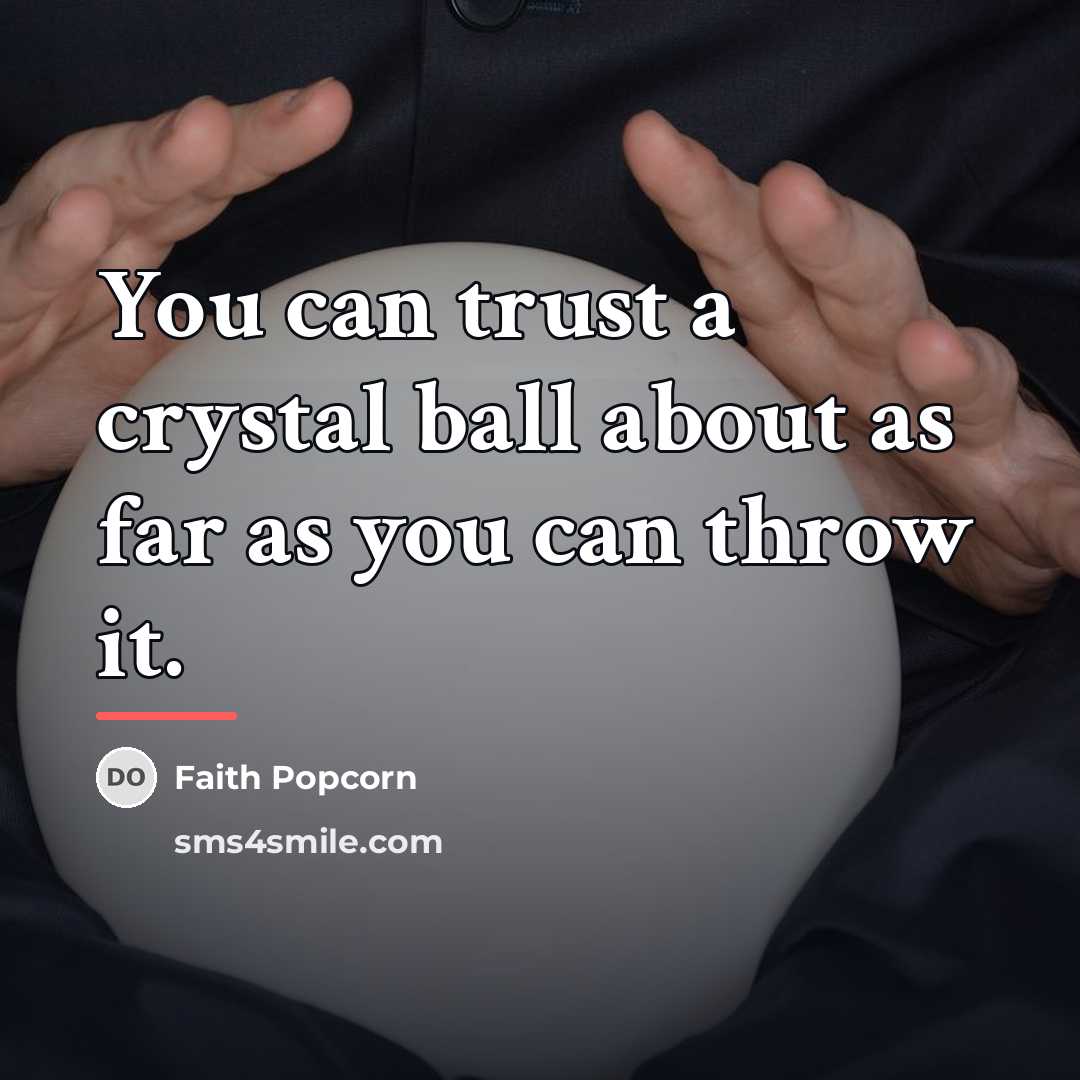 “You can trust a crystal ball about as far as…” quote by Faith Popcorn