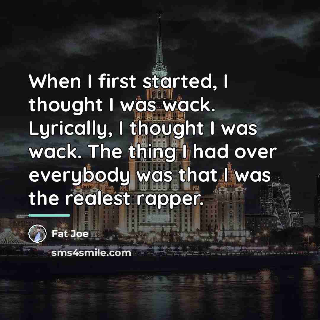 “When I first started, I thought I was wack. Lyrically,…” quote by Fat Joe