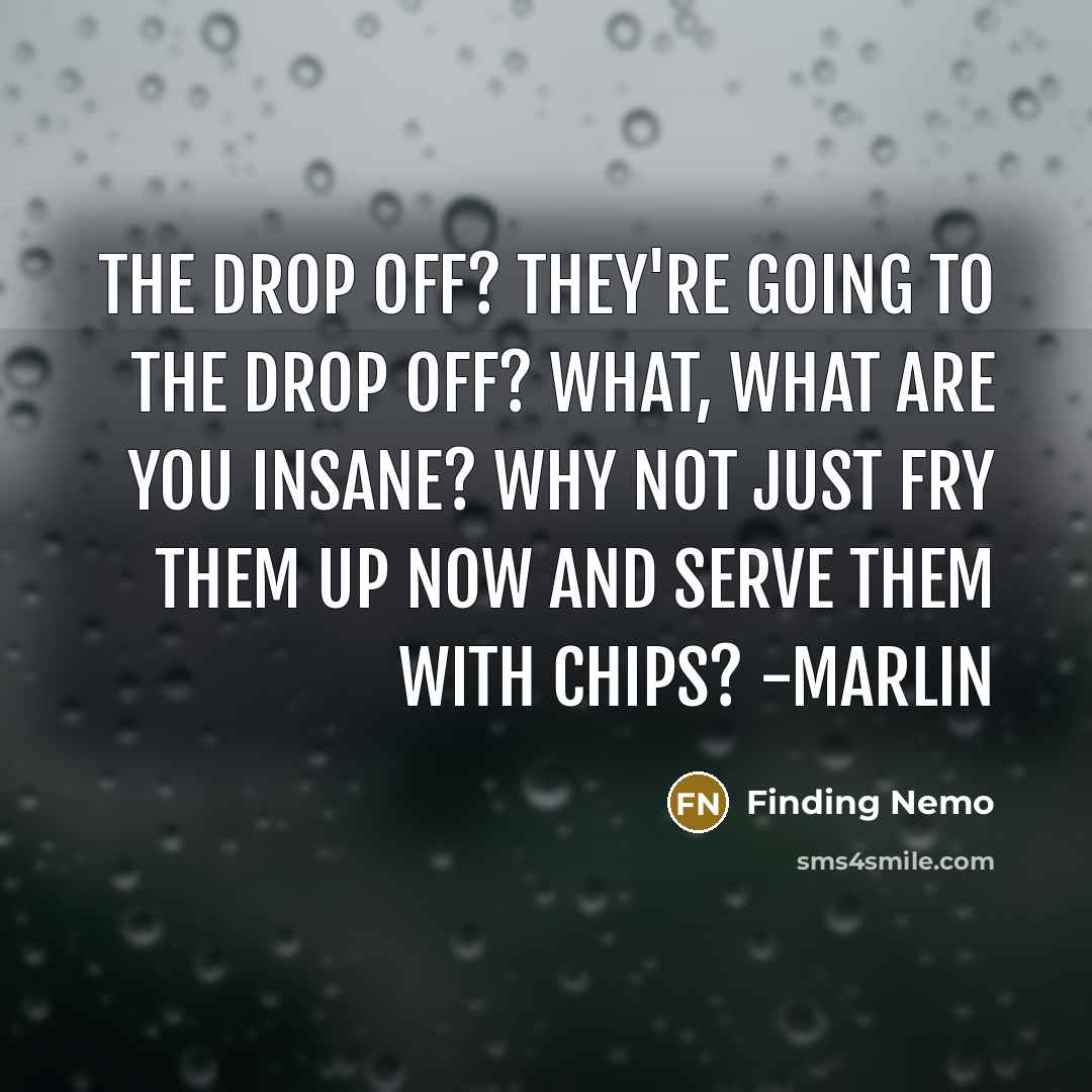 “The drop off? They're going to the drop off? What, what are you insane? Why not just fry them up now and serve them with chips? -Marlin” quote by Finding Nemo
