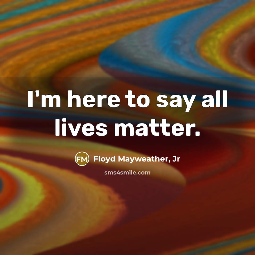 “I'm here to say all lives matter.…” quote by Floyd Mayweather, Jr
